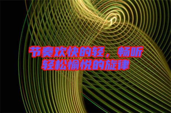 節(jié)奏歡快的輕，暢聽輕松愉悅的旋律