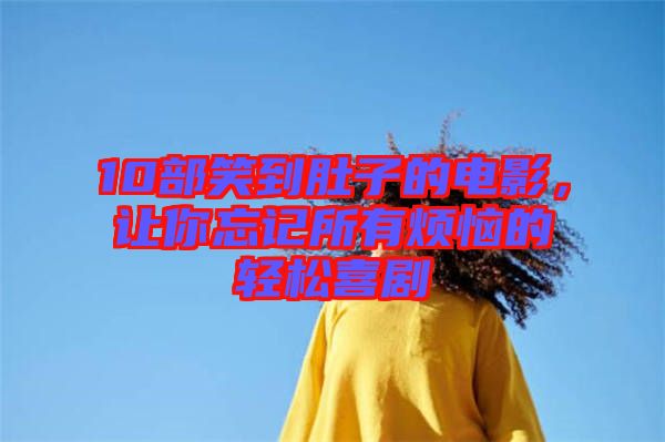 10部笑到肚子的電影，讓你忘記所有煩惱的輕松喜劇