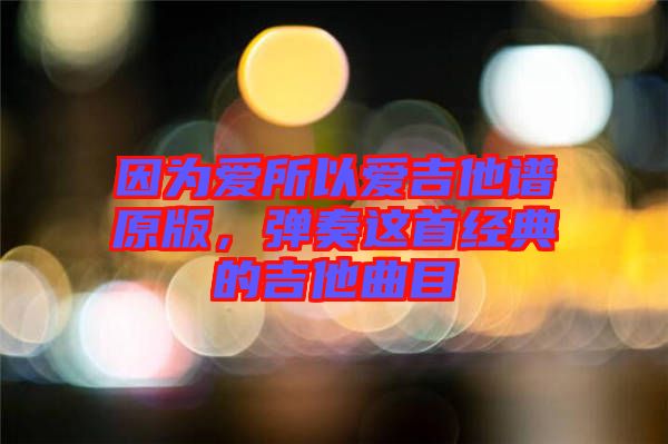 因?yàn)閻?ài)所以愛(ài)吉他譜原版，彈奏這首經(jīng)典的吉他曲目
