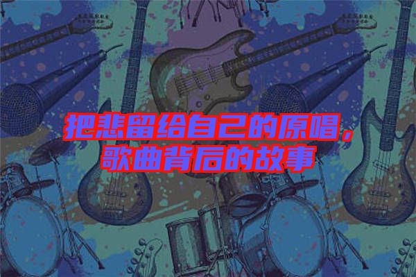 把悲留給自己的原唱，歌曲背后的故事