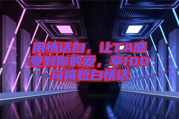 用情話白，讓TA感受到你的愛，享100句簡短白情話
