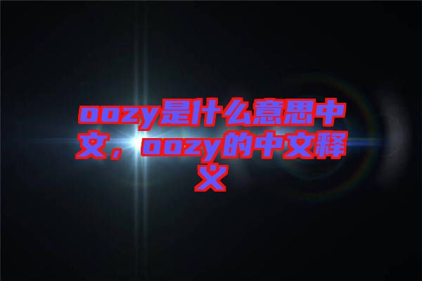oozy是什么意思中文，oozy的中文釋義