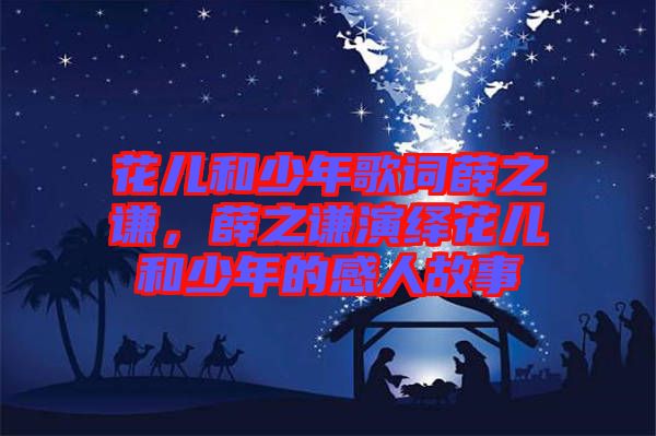 花兒和少年歌詞薛之謙，薛之謙演繹花兒和少年的感人故事