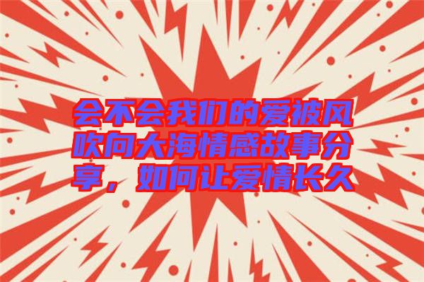 會(huì)不會(huì)我們的愛(ài)被風(fēng)吹向大海情感故事分享，如何讓愛(ài)情長(zhǎng)久