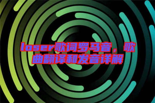 loser歌詞羅馬音，歌曲翻譯和發(fā)音詳解