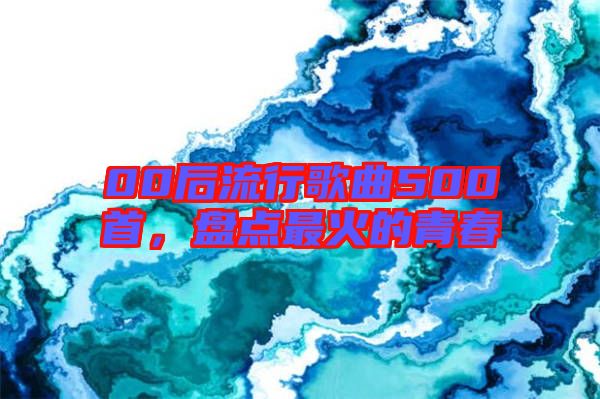 00后流行歌曲500首，盤點最火的青春