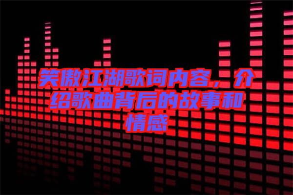 笑傲江湖歌詞內(nèi)容，介紹歌曲背后的故事和情感