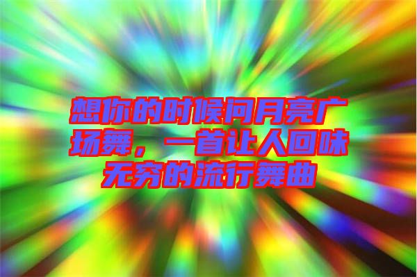想你的時候問月亮廣場舞，一首讓人回味無窮的流行舞曲