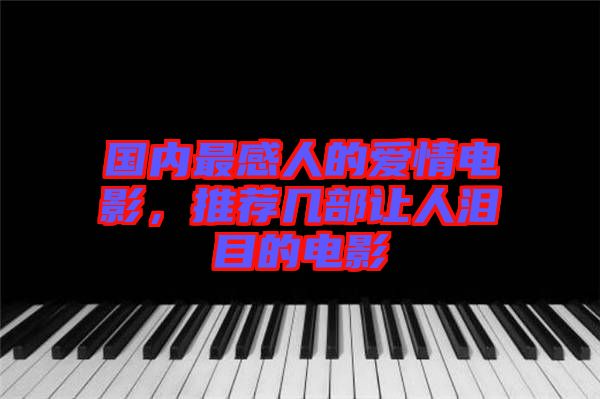 國內(nèi)最感人的愛情電影，推薦幾部讓人淚目的電影