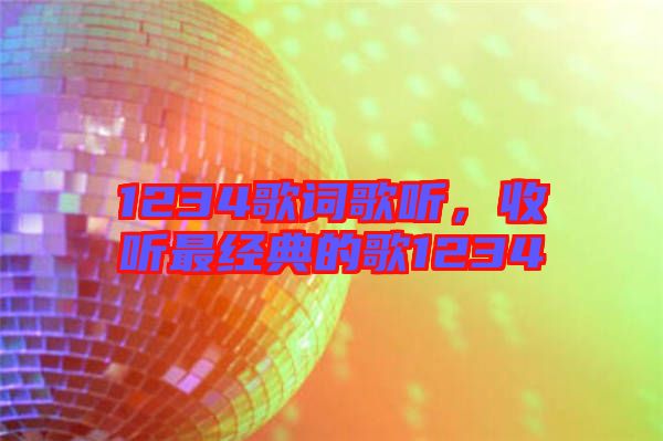 1234歌詞歌聽，收聽最經(jīng)典的歌1234