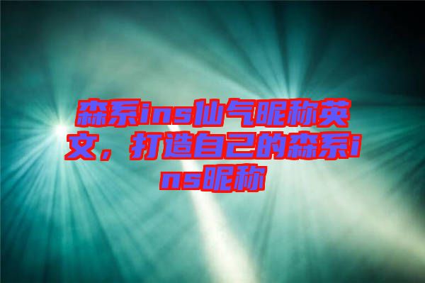森系ins仙氣昵稱英文，打造自己的森系ins昵稱