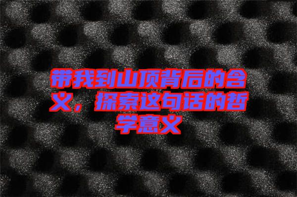 帶我到山頂背后的含義，探索這句話的哲學(xué)意義