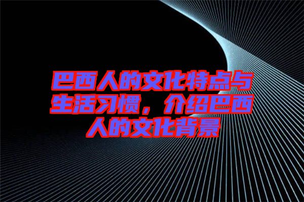 巴西人的文化特點(diǎn)與生活習(xí)慣，介紹巴西人的文化背景