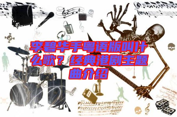 李碧華手粵語版叫什么歌？經(jīng)典港劇主題曲介紹