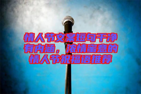 情人節(jié)文案短句干凈有內(nèi)涵，濃情蜜意的情人節(jié)祝福語推薦
