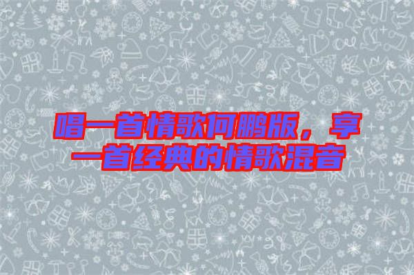 唱一首情歌何鵬版，享一首經(jīng)典的情歌混音