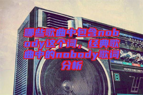 哪些歌曲中包含nobody這個詞，經(jīng)典歌曲中的nobody歌詞分析