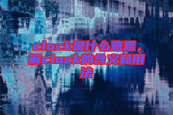 clock是什么意思，解clock的含義和用法