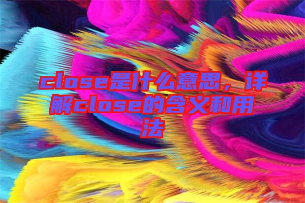 close是什么意思，詳解close的含義和用法