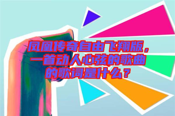 鳳凰傳奇自由飛翔版，一首動人心弦的歌曲的歌詞是什么？