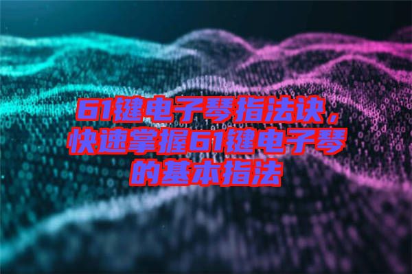 61鍵電子琴指法訣，快速掌握61鍵電子琴的基本指法
