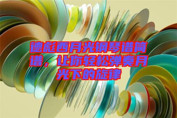 德彪西月光鋼琴譜簡(jiǎn)譜，讓你輕松彈奏月光下的旋律
