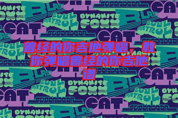 曾經(jīng)的你吉他彈唱，教你彈唱曾經(jīng)的你吉他譜
