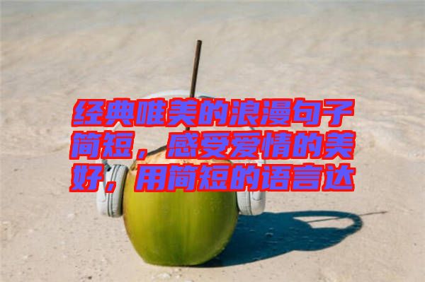 經(jīng)典唯美的浪漫句子簡短，感受愛情的美好，用簡短的語言達