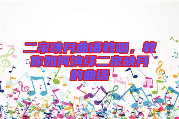 二泉映月曲譜教唱，教你如何演繹二泉映月的曲譜