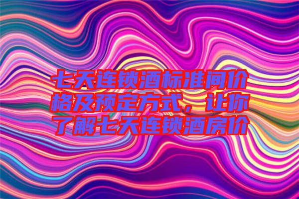 七天連鎖酒標(biāo)準(zhǔn)間價(jià)格及預(yù)定方式，讓你了解七天連鎖酒房?jī)r(jià)