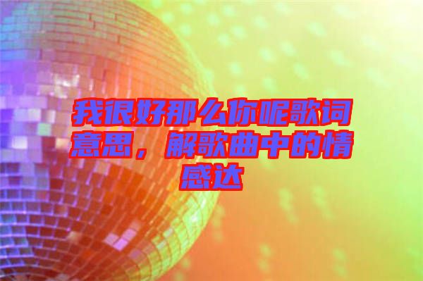 我很好那么你呢歌詞意思，解歌曲中的情感達(dá)