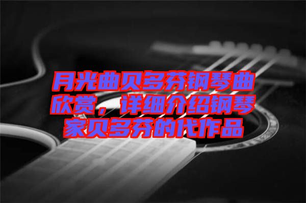 月光曲貝多芬鋼琴曲欣賞，詳細(xì)介紹鋼琴家貝多芬的代作品