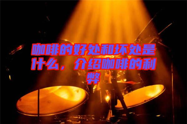 咖啡的好處和壞處是什么，介紹咖啡的利弊