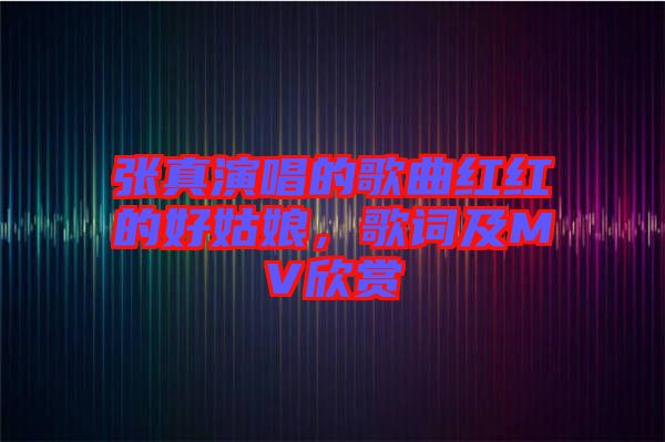 張真演唱的歌曲紅紅的好姑娘，歌詞及MV欣賞