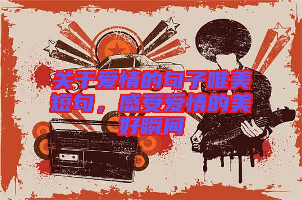 關(guān)于愛情的句子唯美短句，感受愛情的美好瞬間