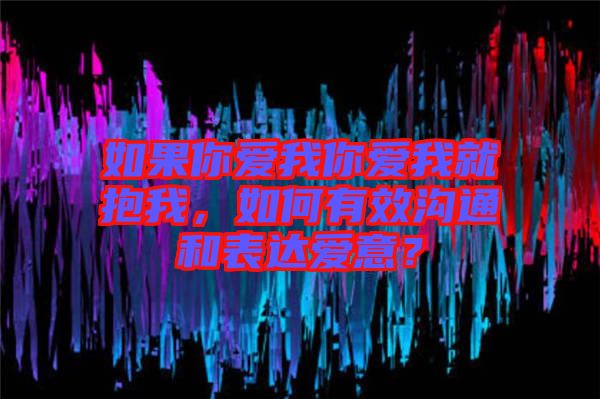 如果你愛我你愛我就抱我，如何有效溝通和表達(dá)愛意？