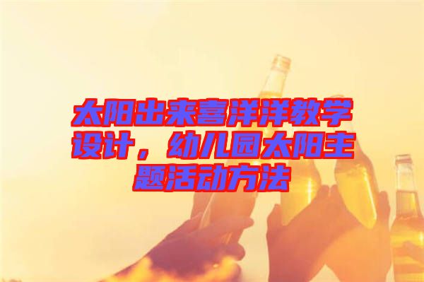 太陽(yáng)出來(lái)喜洋洋教學(xué)設(shè)計(jì)，幼兒園太陽(yáng)主題活動(dòng)方法