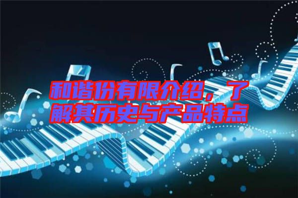 和諧份有限介紹，了解其歷史與產品特點