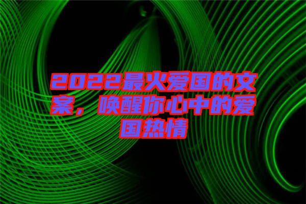 2022最火愛(ài)國(guó)的文案，喚醒你心中的愛(ài)國(guó)熱情