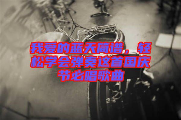 我愛(ài)的藍(lán)天簡(jiǎn)譜，輕松學(xué)會(huì)彈奏這首國(guó)慶節(jié)必唱歌曲