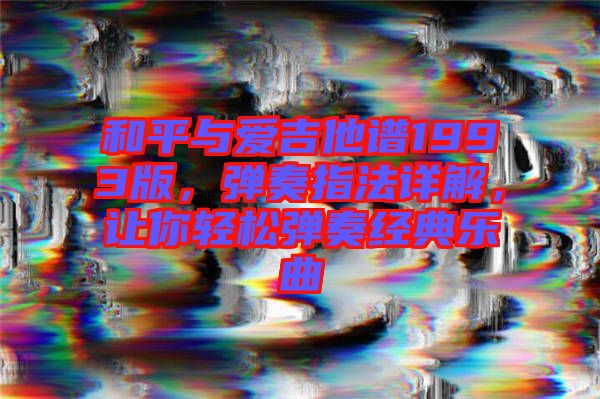 和平與愛吉他譜1993版，彈奏指法詳解，讓你輕松彈奏經(jīng)典樂曲