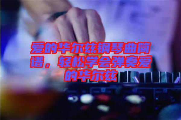 愛(ài)的華爾茲鋼琴曲簡(jiǎn)譜，輕松學(xué)會(huì)彈奏愛(ài)的華爾茲