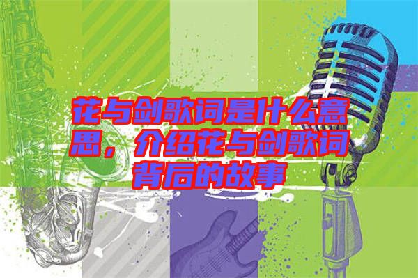 花與劍歌詞是什么意思，介紹花與劍歌詞背后的故事