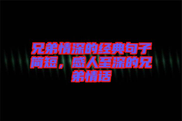 兄弟情深的經(jīng)典句子簡短，感人至深的兄弟情話