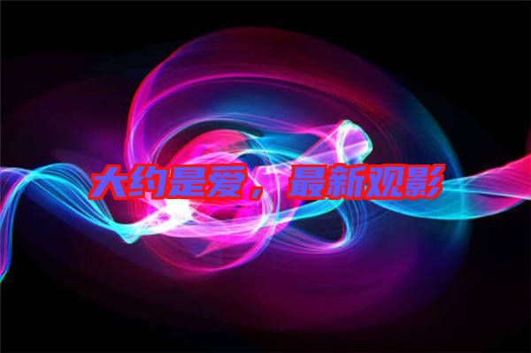 大約是愛，最新觀影