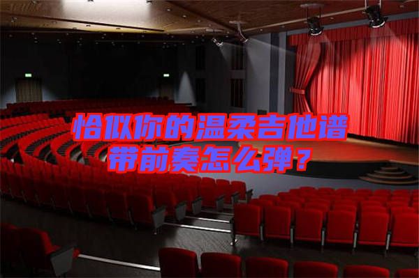 恰似你的溫柔吉他譜帶前奏怎么彈？