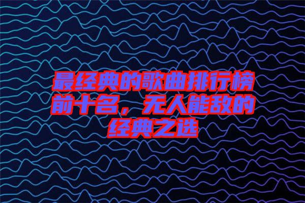 最經(jīng)典的歌曲排行榜前十名，無(wú)人能敵的經(jīng)典之選