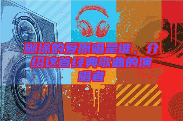 糊涂的愛原唱是誰，介紹這首經(jīng)典歌曲的演唱者