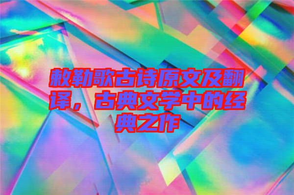 敕勒歌古詩(shī)原文及翻譯，古典文學(xué)中的經(jīng)典之作