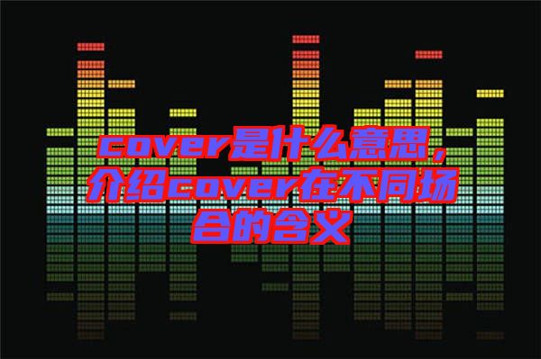 cover是什么意思，介紹cover在不同場合的含義